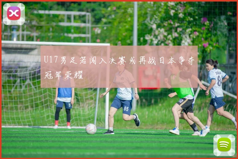 U17男足若闯入决赛或再战日本争夺冠军荣耀