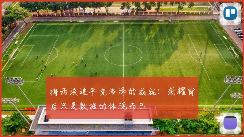 梅西谈追平克洛泽的成就：荣耀背后只是数据的体现而已