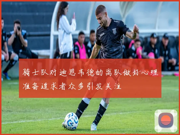 骑士队对迪恩韦德的离队做好心理准备追求者众多引发关注