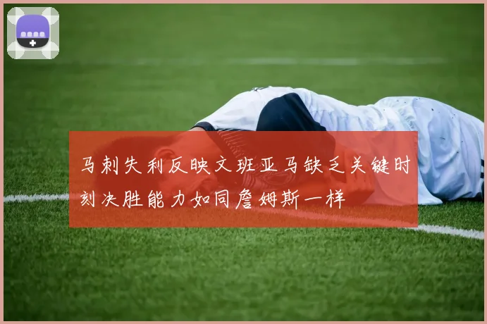 马刺失利反映文班亚马缺乏关键时刻决胜能力如同詹姆斯一样