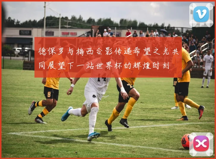 德保罗与梅西合影传递希望之光共同展望下一站世界杯的辉煌时刻