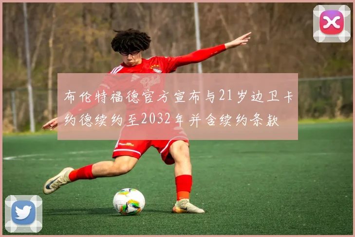布伦特福德官方宣布与21岁边卫卡约德续约至2032年并含续约条款