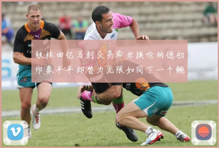 铁林回忆马刺交易希尔换伦纳德初印象平平却潜力无限如同下一个鲍文
