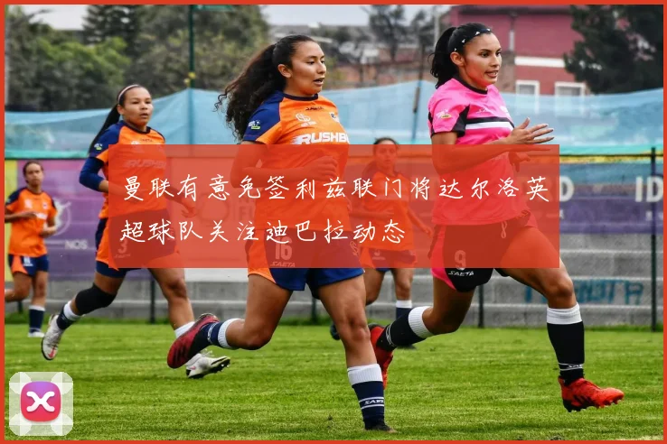 曼联有意免签利兹联门将达尔洛英超球队关注迪巴拉动态