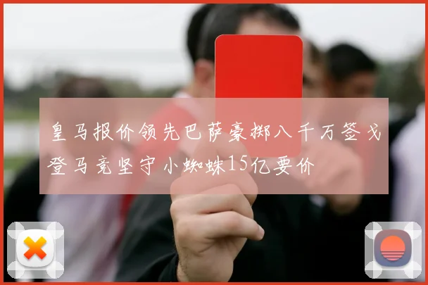 皇马报价领先巴萨豪掷八千万签戈登马竞坚守小蜘蛛15亿要价